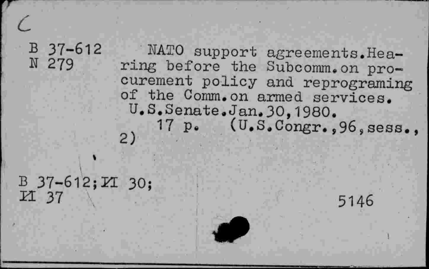 ﻿B 37-612 NATO support agreements.Hea-
N 279 ring before the Subcomm.on procurement policy and reprograming of the Comm.on armed services.
U.S.Senate.Jan.30,1980.
17 p« (U.S.Congr.,96,sess.,
2)
B 37-612;ZE 30; U 37
5146